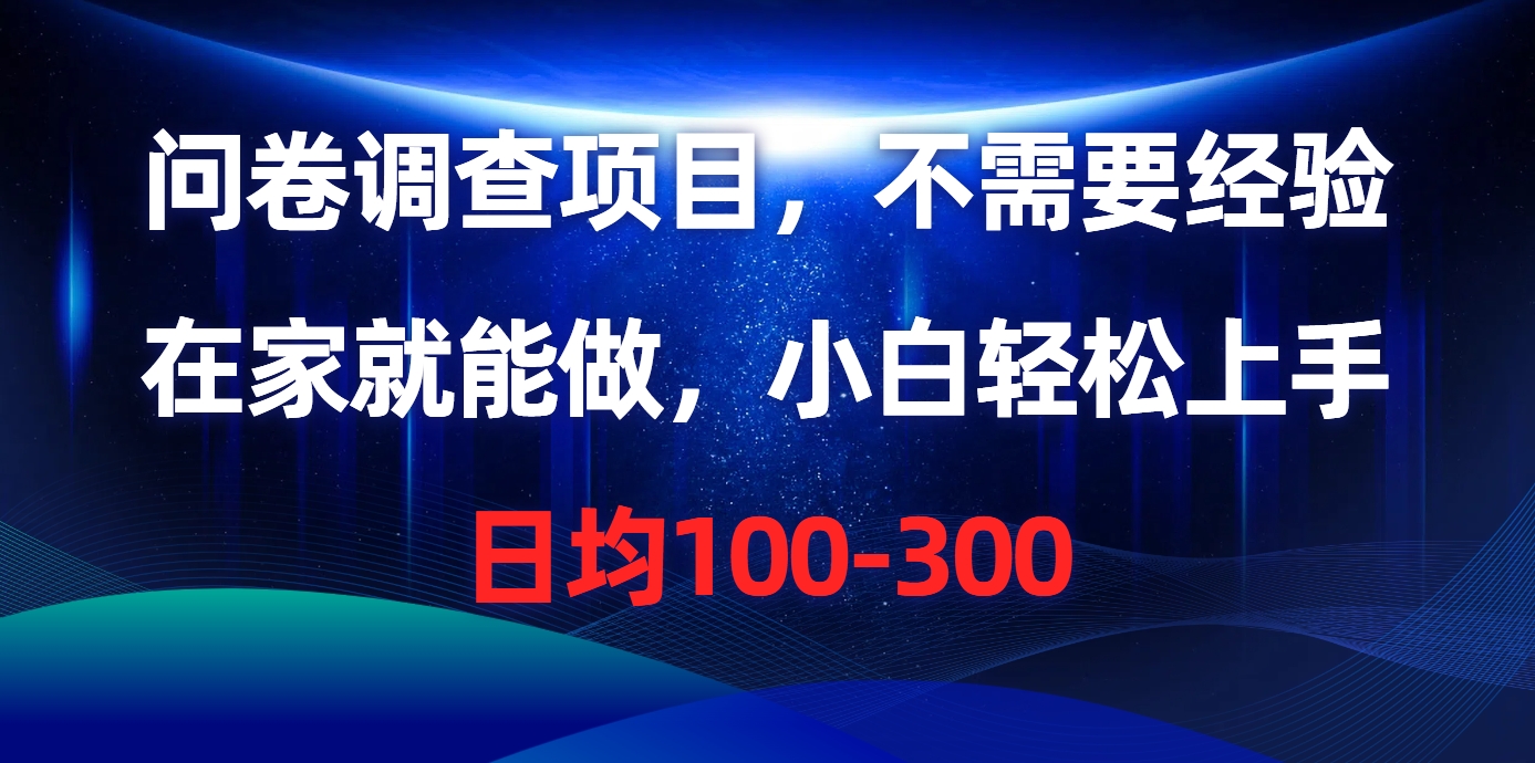 问卷调研新项目，不用工作经验，在家也能做，新手快速上手，每日平均100-300-太奇网创联盟