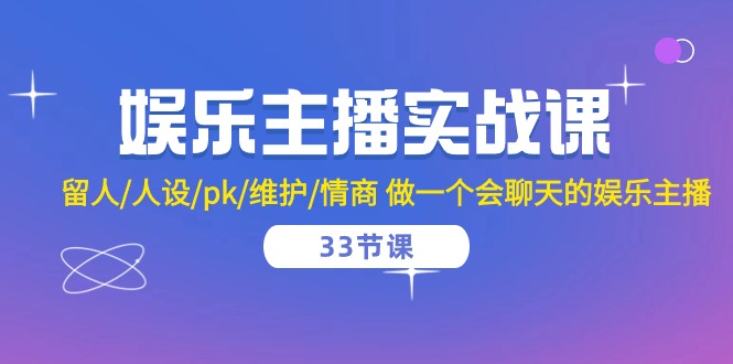 娱乐直播实战演练课  留才/人物关系/pk/维护保养/情商智商 做一个有幽默感的娱乐直播-33堂课-太奇网创联盟