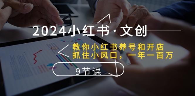 2024小红书·文创：教你小红书养号和开店、抓住小风口 一年一百万 (9节课)-太奇网创联盟
