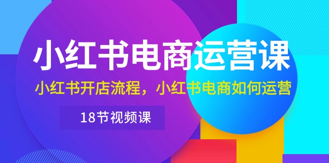 小红书的·网店运营课：小红书的开店的流程，小红书电商怎么运营-太奇网创联盟