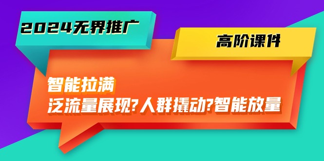 2024无边营销推广 高级教学课件，智能化打满，泛流量呈现→群体撬起→智能化放量上涨-45节-太奇网创联盟