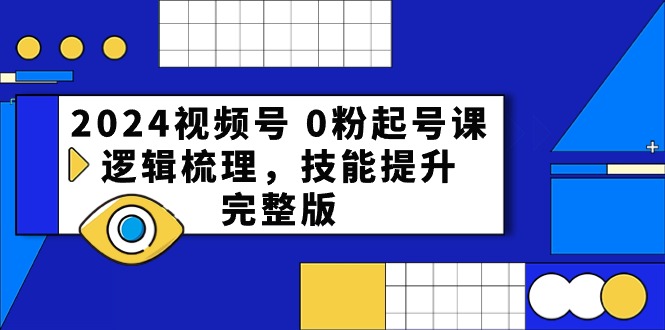 2024微信视频号 0粉养号课，逻辑性整理，能力提升，完整篇-太奇网创联盟