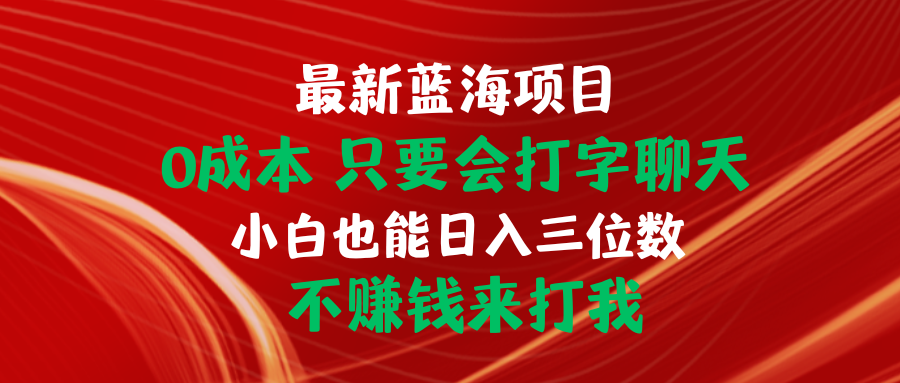 全新蓝海项目 0成本费 只要会打字聊天 新手也可以日入三位数 不挣钱去打我-太奇网创联盟