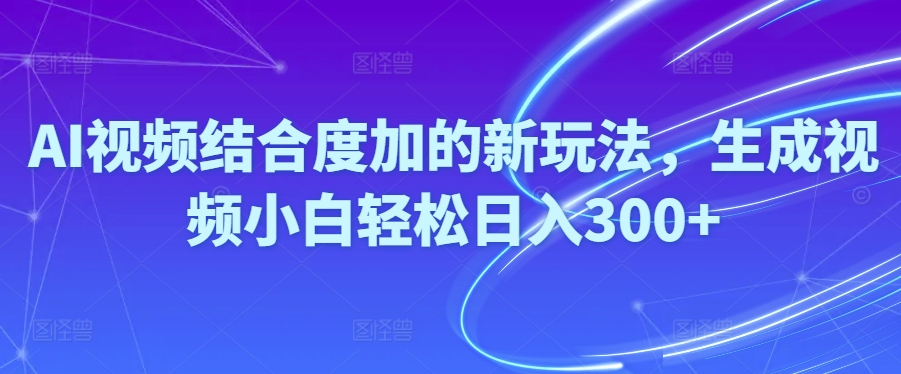 Ai短视频融合度加的新玩法,形成视频小白轻轻松松日入300-太奇网创联盟