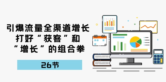 引爆流量 全渠 道提高，做好“拓客”和“提高”的组合策略-26节-太奇网创联盟