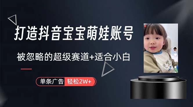 打造出抖音宝宝账户，一条广告宣传2W，大多数人被忽略的超级赛道，新手简易下手-太奇网创联盟