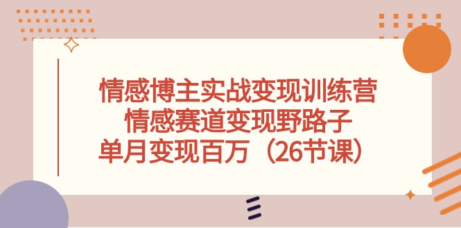情感博主实战演练转现夏令营，情绪跑道转现歪门邪道，单月转现上百万-太奇网创联盟