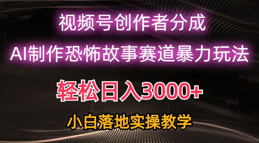 日赚3000 ，微信视频号AI恐怖鬼故事跑道暴力行为游戏玩法，轻松突破原创设计，新手也可以快速上手-太奇网创联盟