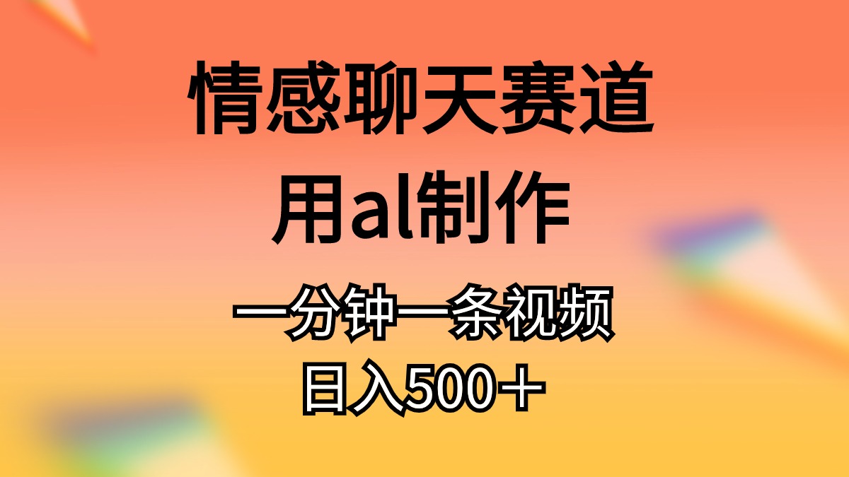 情感聊天跑道用al制做一分钟一条视频日入500＋-太奇网创联盟