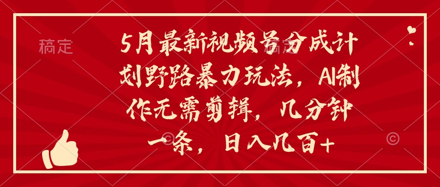 5月新视频号分为方案野路暴力行为游戏玩法，ai制做，不用视频剪辑。数分钟一条，…-太奇网创联盟