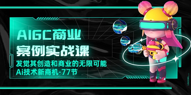 AIGC-商业案例实战演练课，发现其创造力和商业无限潜能，Ai技术性商机-77节-太奇网创联盟
