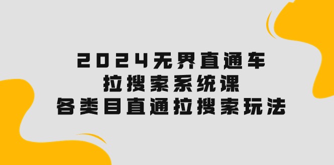 2024无边淘宝直通车·拉搜索系统课：各种目淘宝直通车 拉检索游戏玩法！-太奇网创联盟