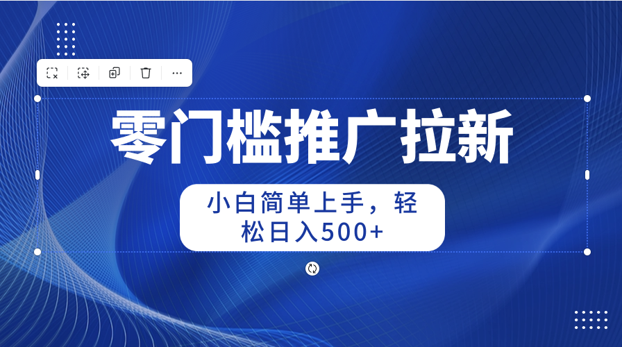 零门槛推广拉新，新手简易入门，轻轻松松日入500-太奇网创联盟