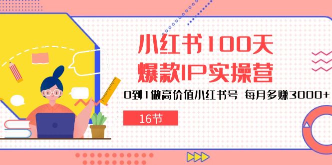 小红书的100天-爆品IP实际操作营，0到1拉高使用价值小红书的号 每月挣到3000-太奇网创联盟