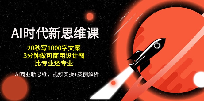 AI 时代新思维课，20秒写1000字创意文案/3min做可商用设计图纸/比专业的还技术专业-太奇网创联盟