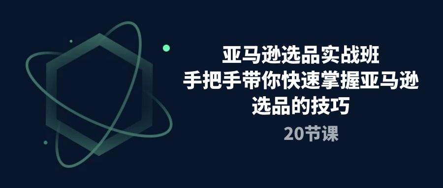 亚马逊选品实战演练班，从零陪你快速上手亚马逊选品技巧-太奇网创联盟