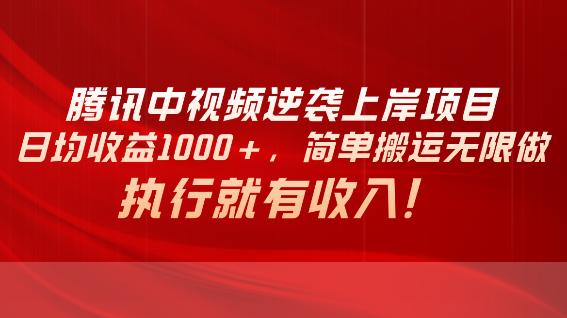 腾讯中视频项目，日均收益1000+，简单搬运无限做，执行就有收入-太奇网创联盟