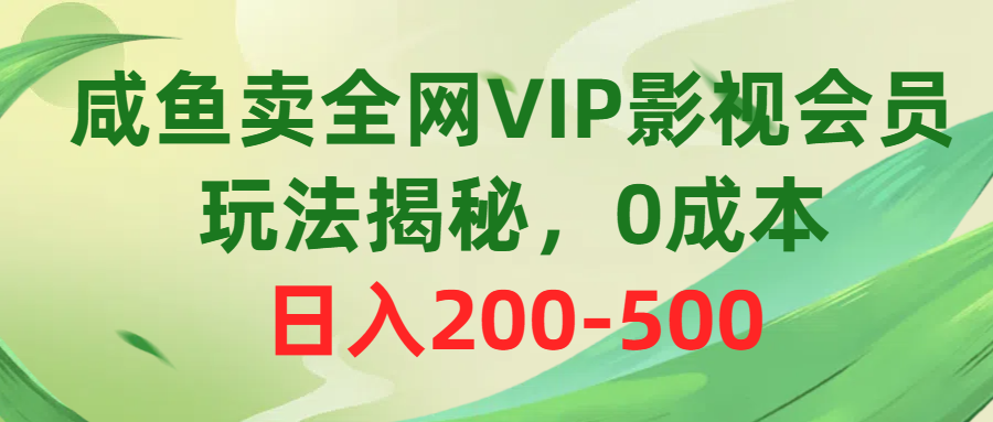 咸鱼卖全网VIP影视会员，玩法揭秘，0成本日入200-500-太奇网创联盟