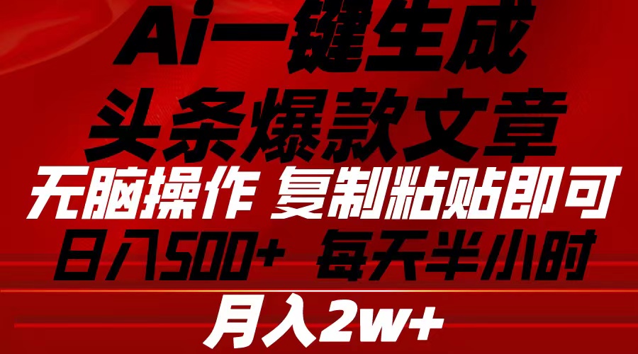 Ai一键生成今日头条爆款文章 拷贝就可以简单易上手新手优选 日入500-太奇网创联盟