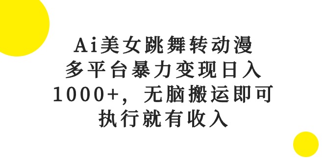 Ai美女跳舞转日本动漫，全平台暴力行为转现日入1000 ，没脑子运送就可以，实行就会有收益-太奇网创联盟