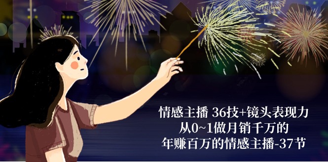 情感主播 36技 镜头表现力：从0~1做月销上千万，月入十万的情感主播-37节-太奇网创联盟