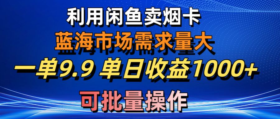 运用咸鱼卖烟卡，瀚海市场需求量大，一单9.9单日盈利1000 ，可批量处理-太奇网创联盟