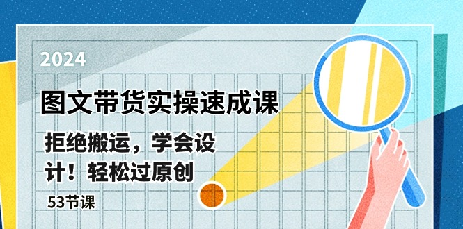 全新图文并茂卖货实际操作速成课，回绝运送，懂得设计方案！轻松突破原创设计  (53堂课)-太奇网创联盟