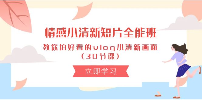 情绪 清新自然短视频-全能型班，教大家拍更好看的vlog清新自然界面 (30堂课)-太奇网创联盟