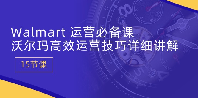 Walmart 经营必不可少课：沃尔玛超市高效管理方法详细的讲解 (15堂课)-太奇网创联盟