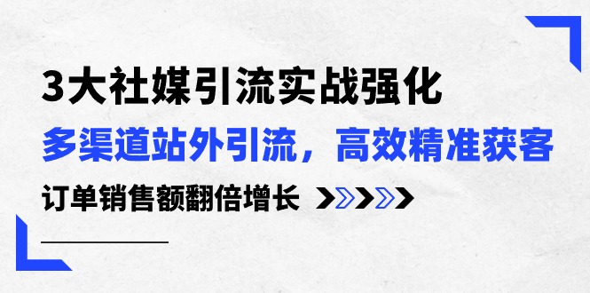 3大社交媒体引流方法实际操作加强，多种渠道站外引流/高效率营销获客/订单信息销售总额翻倍增长-太奇网创联盟