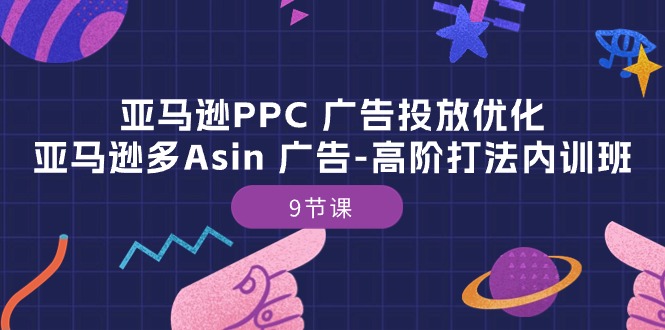 亚马逊PPC 广告投放优化：亚马逊多Asin 广告-高阶打法内训班-9节课-太奇网创联盟