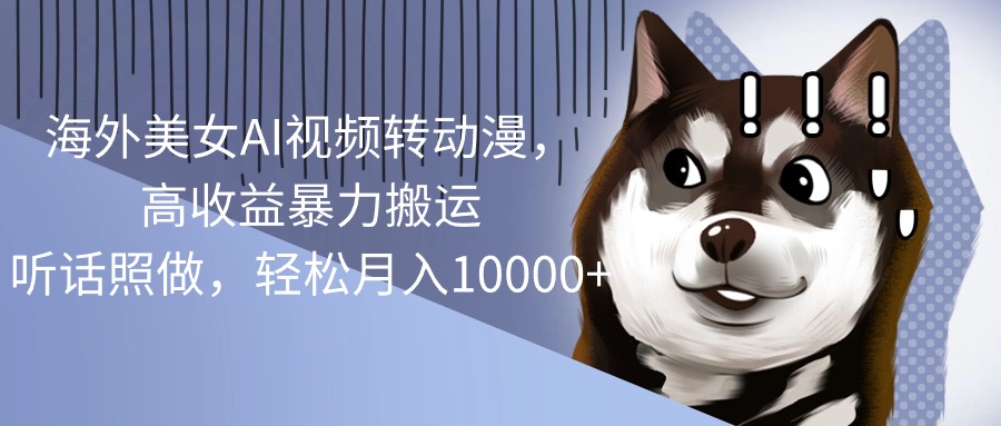 海外美女AI视频转动漫，高收益暴力搬运，听话照做，轻松月入10000+-太奇网创联盟