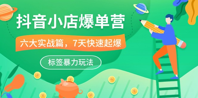 抖店-打造爆款营，6大 实战篇，7天 迅速爆款，标识暴力行为游戏玩法-太奇网创联盟