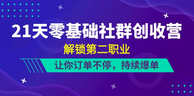 21天-零基础社群营销 增收营，开启第二职业，使你订单信息不断，不断打造爆款-太奇网创联盟