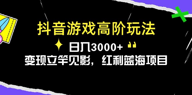 抖音游戏高级游戏玩法，日入3000 ，转现立即见效，收益蓝海项目-太奇网创联盟