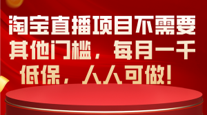 淘宝直播项目不需要其他门槛，每月一千低保，人人可做！-太奇网创联盟