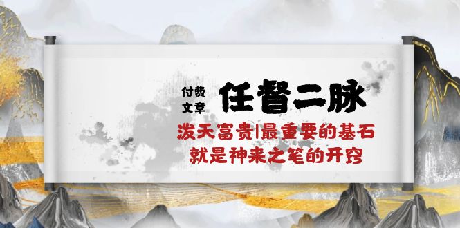 某付费文章《任脉督脉 二脉 泼天荣华富贵|最主要的根基 便是作壁上观的通窍|万字符》-太奇网创联盟
