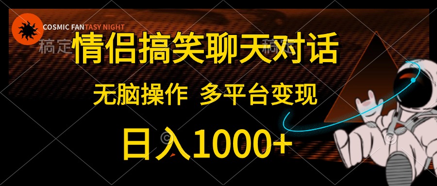 情侣搞笑聊天，日入1000 ,没脑子实际操作，全平台转现-太奇网创联盟