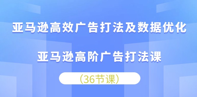 亚马逊平台 高效率广告宣传玩法及数据优化，亚马逊平台高级广告宣传玩法课-太奇网创联盟