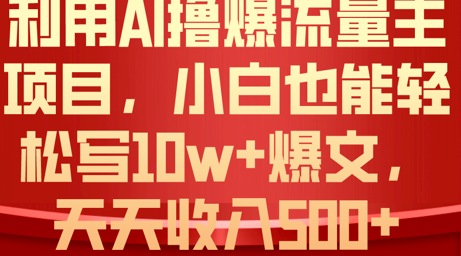 运用 AI撸爆微信流量主盈利，新手都可以轻松写10W 爆款文章，轻轻松松日入500-太奇网创联盟