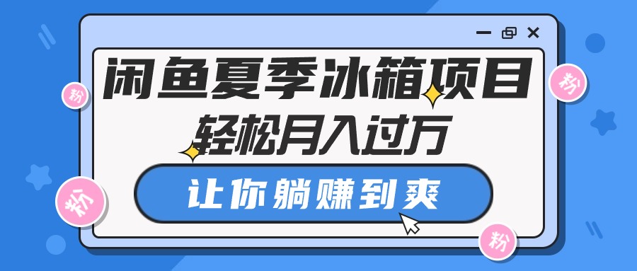 闲鱼平台夏天电冰箱新项目，轻轻松松月入了万，使你躺着赚钱到爽-太奇网创联盟
