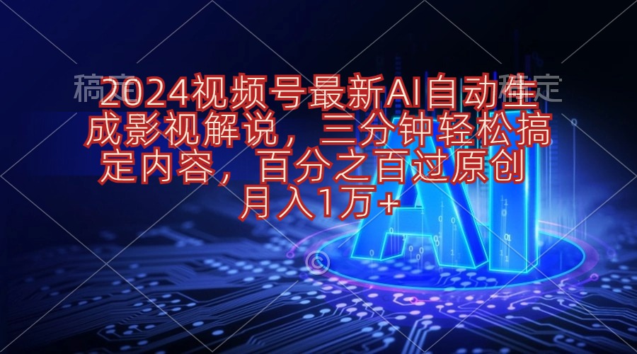 2024微信视频号全新AI一键生成电影解说，三分钟轻松解决具体内容，100%过原…-太奇网创联盟