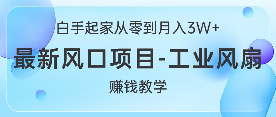 白手起家创业从零到月入3W ，全新蓝海项目-工业大风扇挣钱课堂教学-太奇网创联盟