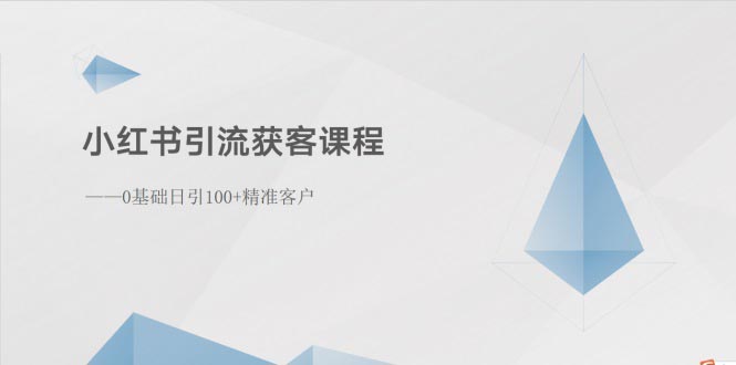 小红书引流拓客课程内容：0基本日引100 潜在客户-太奇网创联盟