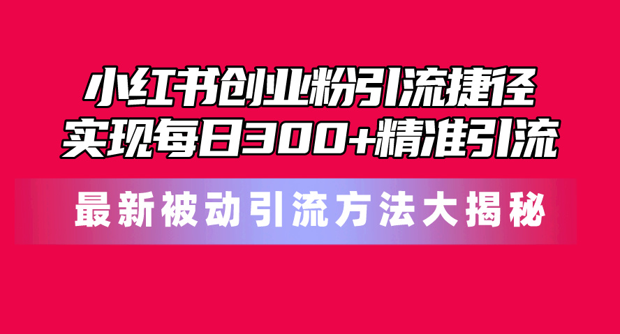小红书的自主创业粉引流方法近道！全新被动引流方式大曝光，完成每日300 精准引流方法-太奇网创联盟