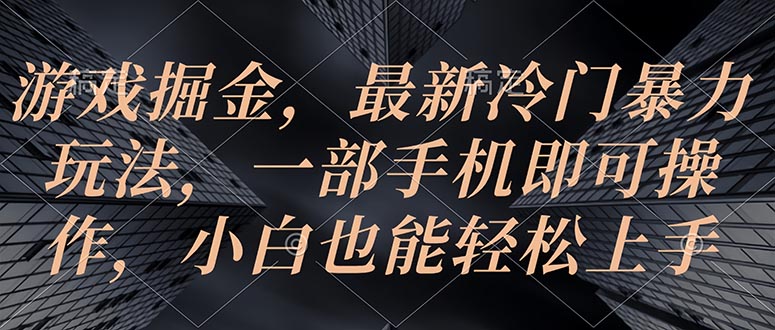 手机游戏掘金队，全新小众暴力行为游戏玩法，一部手机即可操作，新手也可以快速上手-太奇网创联盟