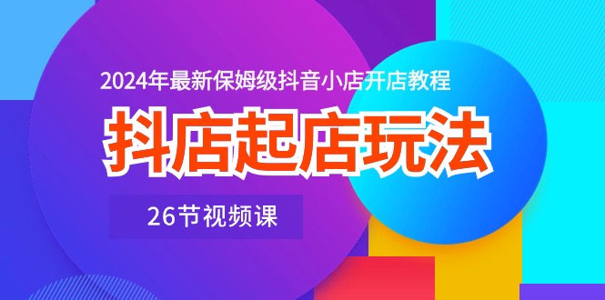 抖音小店出单游戏玩法，2024年全新家庭保姆级抖店开店流程-太奇网创联盟