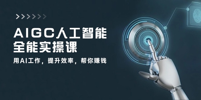 AIGC 人工智能全能实操课：用AI工作，提升效率，帮你赚钱-太奇网创联盟