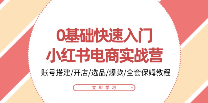 0基础快速入门-小红书电商实战营：账号搭建/开店/选品/爆款/全套保姆教程-太奇网创联盟