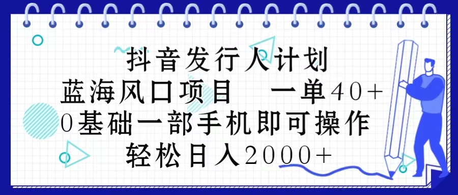 抖音发行人计划，蓝海风口项目 一单40，0基础一部手机即可操作 日入2000＋-太奇网创联盟